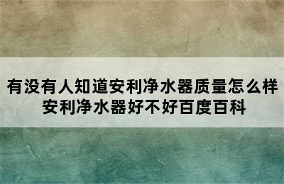 有没有人知道安利净水器质量怎么样 安利净水器好不好百度百科